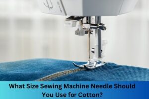 What Size Sewing Machine Needle Should You Use for Cotton?