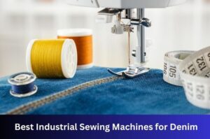 Best Industrial Sewing Machines for Heavy-Duty Denim